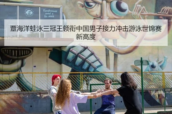 覃海洋蛙泳三冠王领衔中国男子接力冲击游泳世锦赛新高度