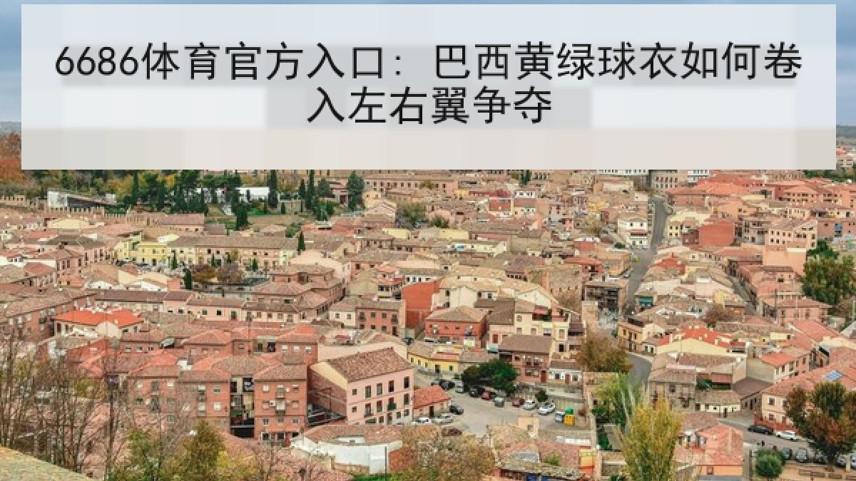 6686体育官方入口: 巴西黄绿球衣如何卷入左右翼争夺