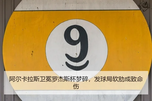 阿尔卡拉斯卫冕罗杰斯杯梦碎，发球局软肋成致命伤