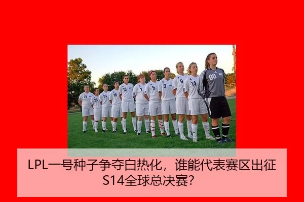 LPL一号种子争夺白热化，谁能代表赛区出征S14全球总决赛？