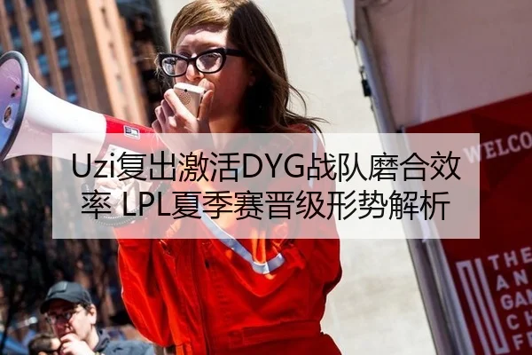 Uzi复出激活DYG战队磨合效率 LPL夏季赛晋级形势解析