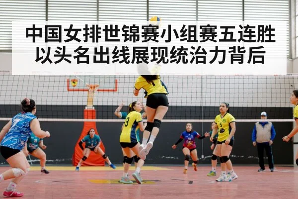 中国女排世锦赛小组赛五连胜以头名出线展现统治力背后