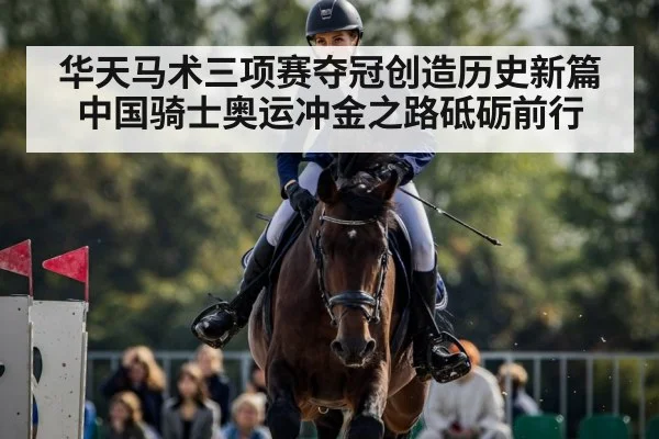 华天马术三项赛夺冠创造历史新篇中国骑士奥运冲金之路砥砺前行