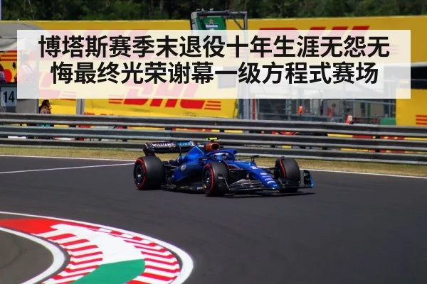 博塔斯赛季末退役十年生涯无怨无悔最终光荣谢幕一级方程式赛场