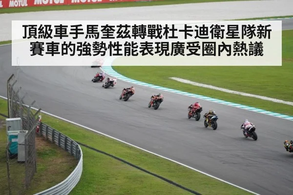 頂級車手馬奎茲轉戰杜卡迪衛星隊新賽車的強勢性能表現廣受圈內熱議