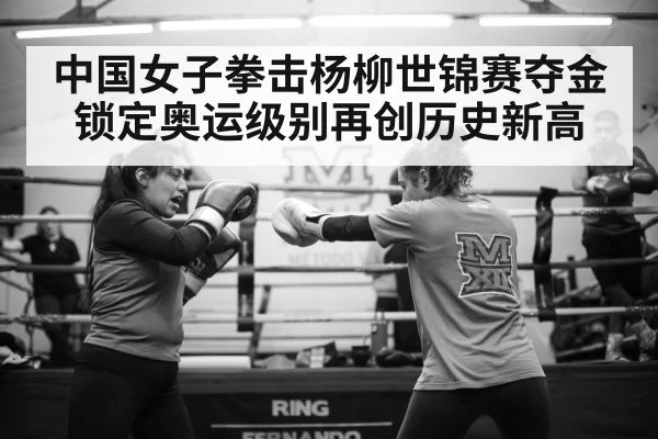 中国女子拳击杨柳世锦赛夺金 锁定奥运级别再创历史新高