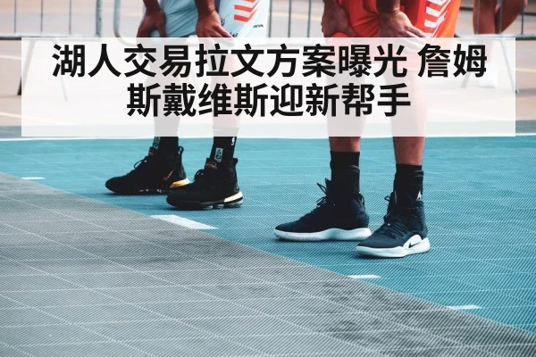 湖人交易拉文方案曝光 詹姆斯戴维斯迎新帮手