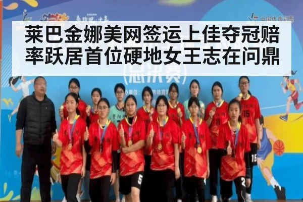 莱巴金娜美网签运上佳夺冠赔率跃居首位硬地女王志在问鼎
