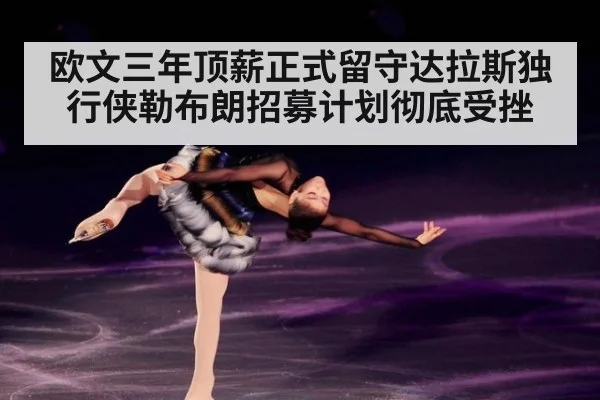 欧文三年顶薪正式留守达拉斯独行侠勒布朗招募计划彻底受挫